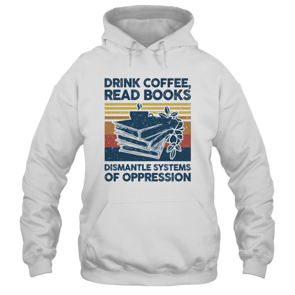 Drink Coffee Read Books Dismantle Systems Of Oppression Shirt & Tank Top | siriusteestore