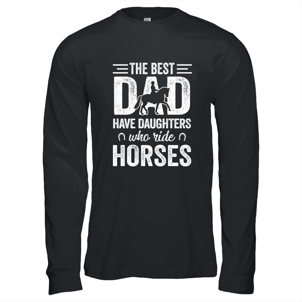 Fathers Day The Best Dads Have Daughters Who Ride Horses Shirt & Hoodie | Siriustee.com
