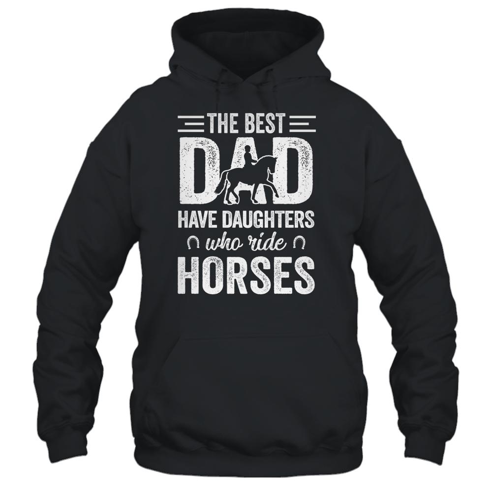 Fathers Day The Best Dads Have Daughters Who Ride Horses Shirt & Hoodie | Siriustee.com