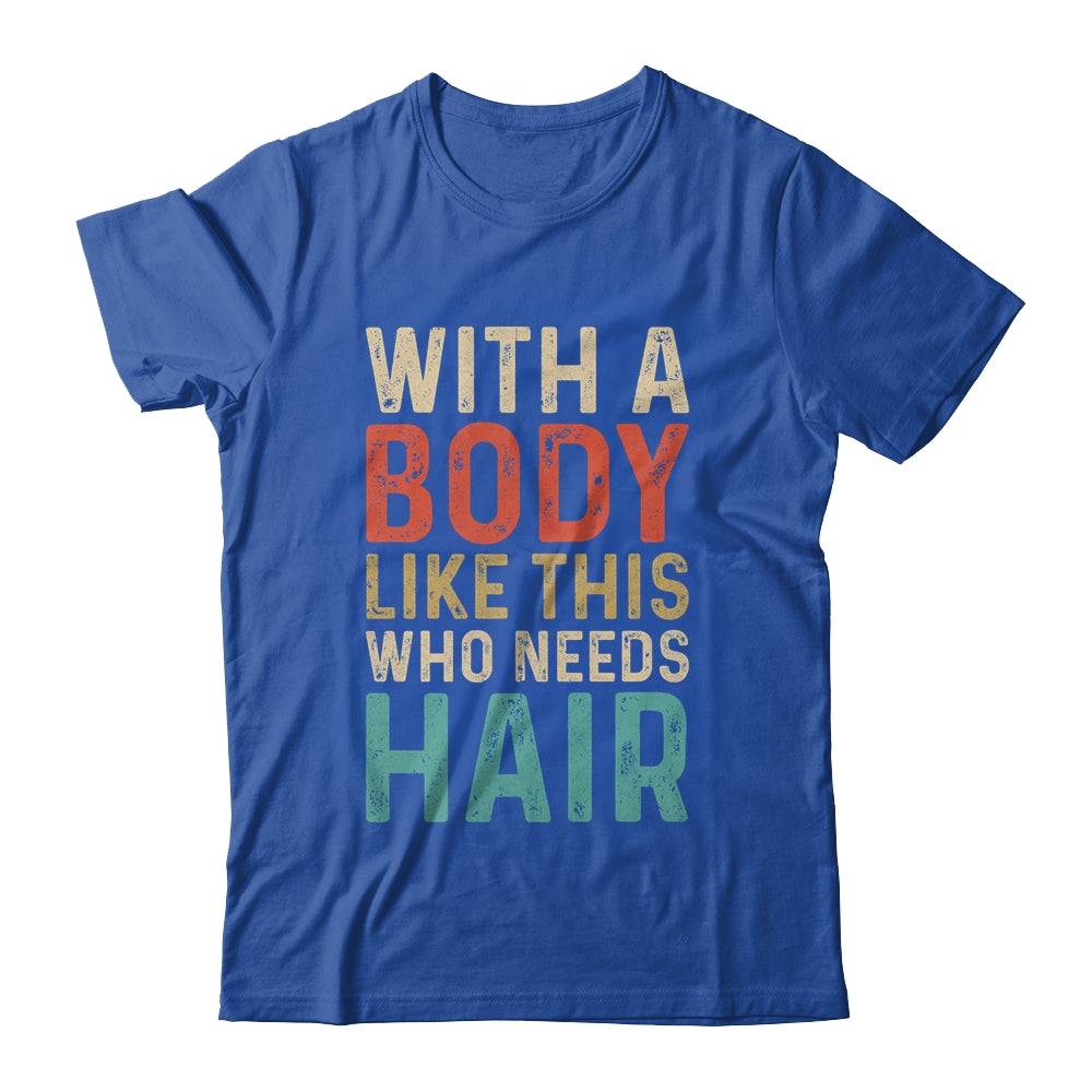 Funny Balding Dad Bod With A Body Like This Who Needs Hair Shirt & Hoodie | siriusteestore