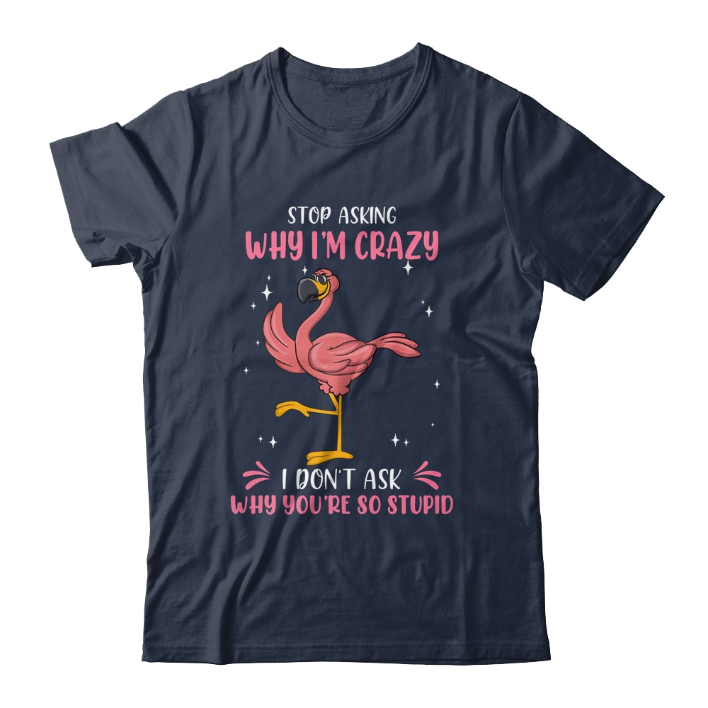 Funny Flamingo Stop Asking Why Im Crazy Shirt & Tank Top | siriusteestore
