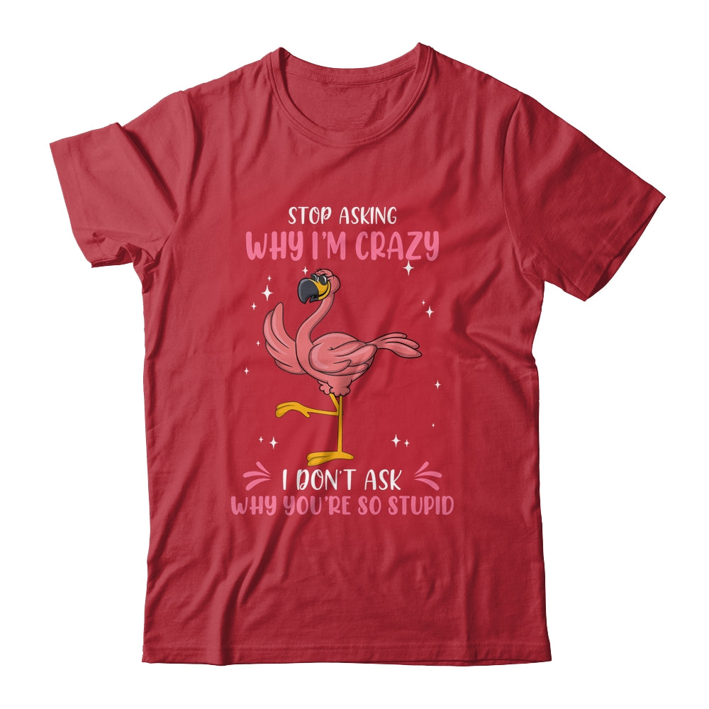 Funny Flamingo Stop Asking Why Im Crazy Shirt & Tank Top | siriusteestore