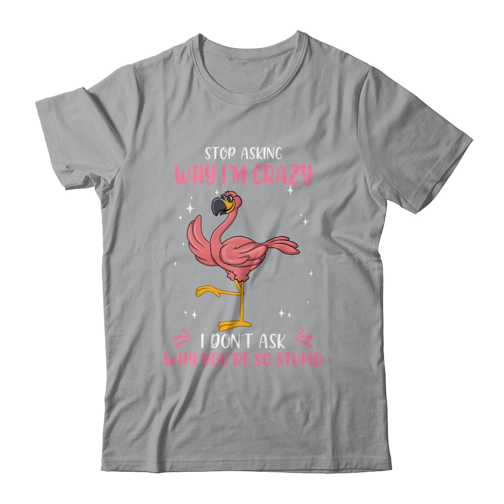 Funny Flamingo Stop Asking Why Im Crazy Shirt & Tank Top | siriusteestore