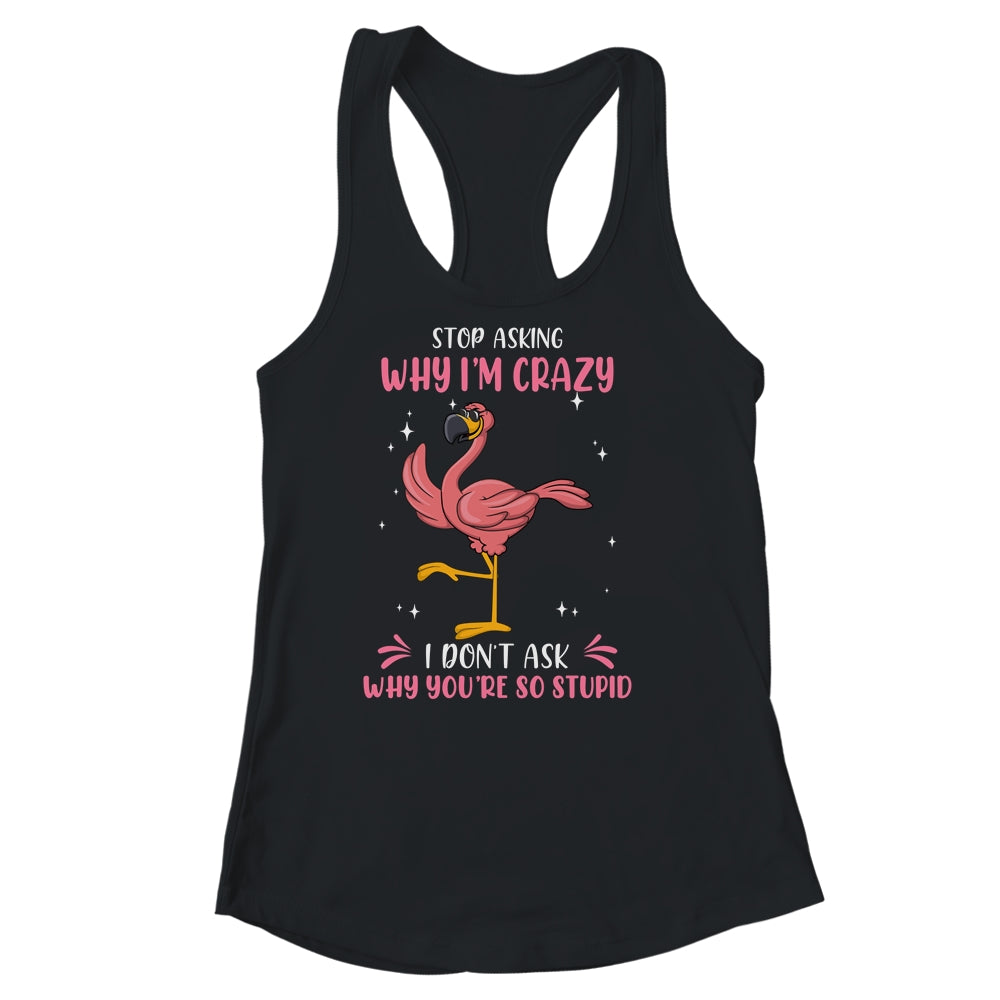 Funny Flamingo Stop Asking Why Im Crazy Shirt & Tank Top | siriusteestore