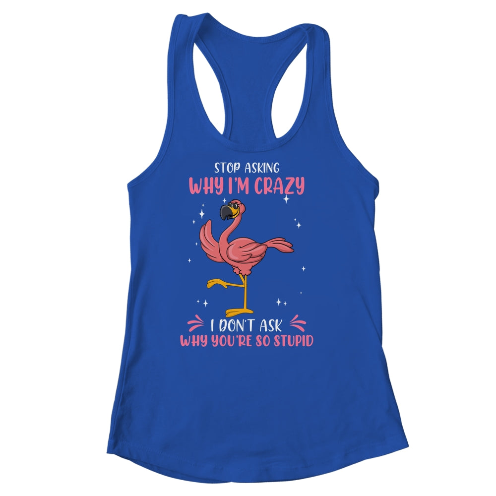 Funny Flamingo Stop Asking Why Im Crazy Shirt & Tank Top | siriusteestore