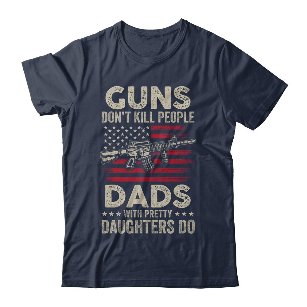 Guns Don't Kill People Dads With Pretty Daughters Humor Dad Shirt & Hoodie | Siriustee.com