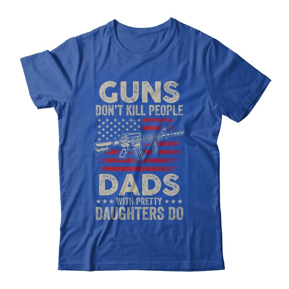 Guns Don't Kill People Dads With Pretty Daughters Humor Dad Shirt & Hoodie | Siriustee.com