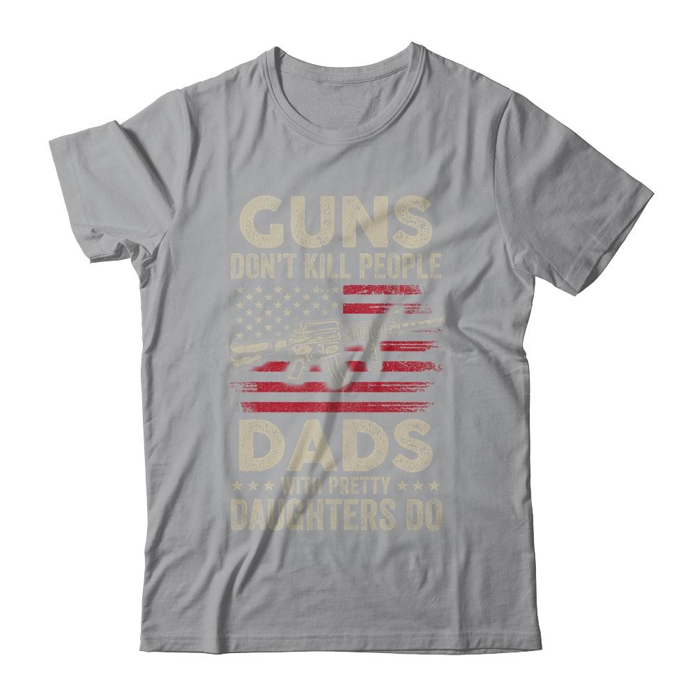 Guns Don't Kill People Dads With Pretty Daughters Humor Dad Shirt & Hoodie | Siriustee.com