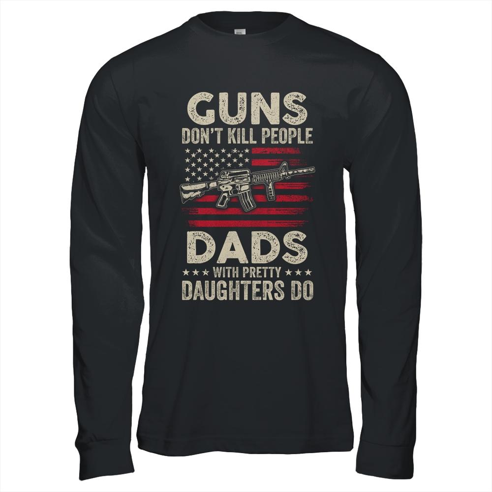 Guns Don't Kill People Dads With Pretty Daughters Humor Dad Shirt & Hoodie | Siriustee.com