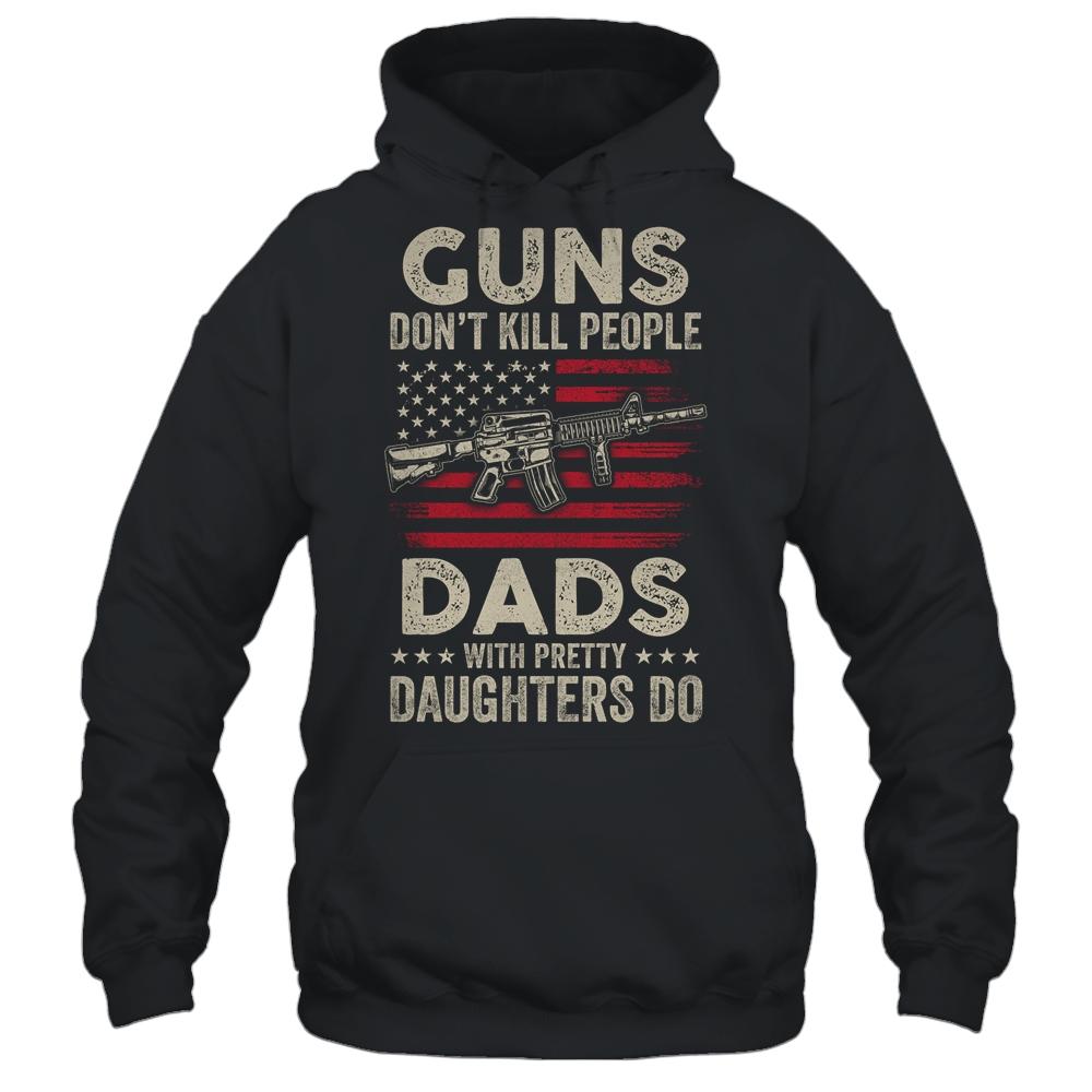 Guns Don't Kill People Dads With Pretty Daughters Humor Dad Shirt & Hoodie | Siriustee.com
