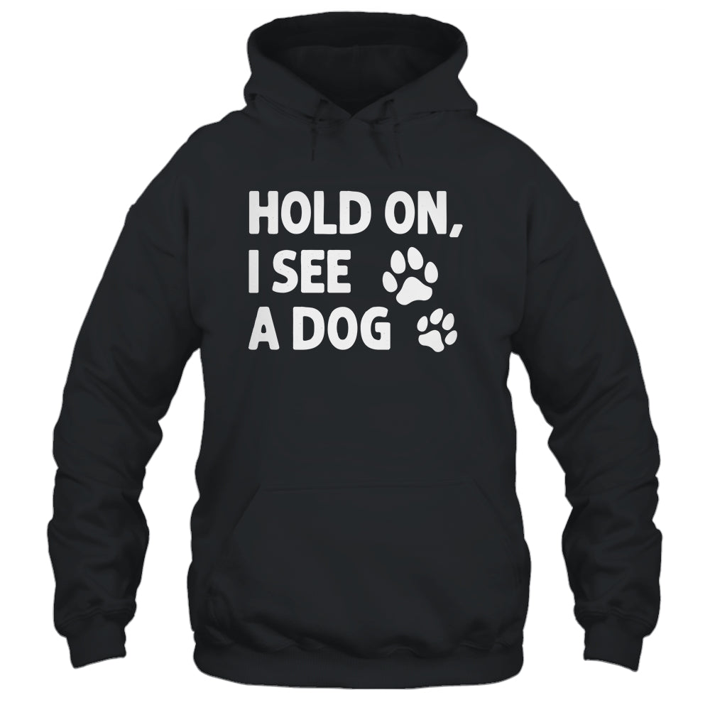 Hold On I See A Dog Funny Dog Lovers For Mom Dad Girl Shirt & Tank Top | siriusteestore