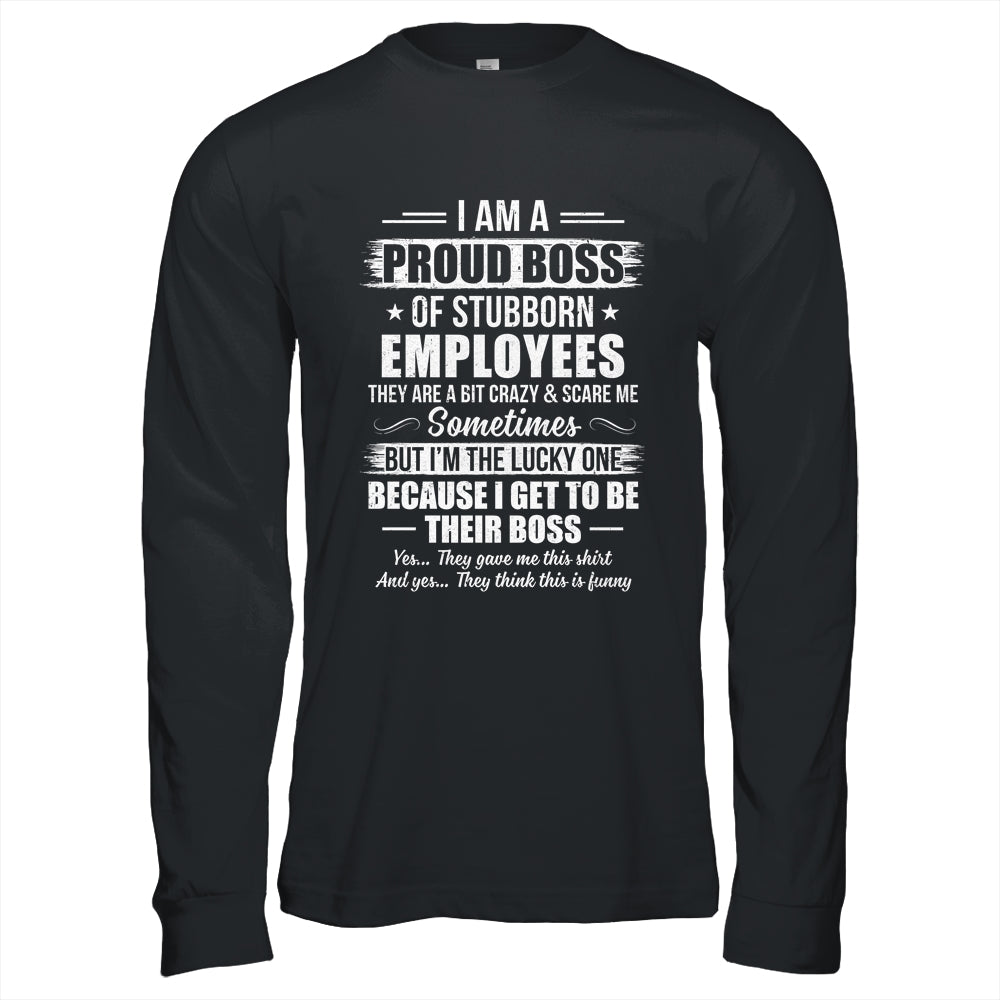 I Am A Proud Boss Of Stubborn Employees They Are Bit Crazy Shirt & Hoodie | siriusteestore