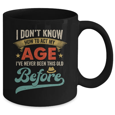 I Dont Know How To Act My Age Ive Never Been This Old Before Mug | siriusteestore