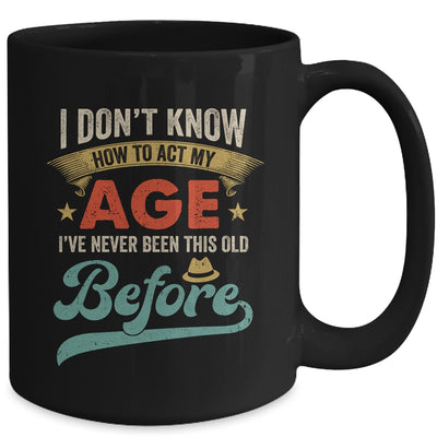 I Dont Know How To Act My Age Ive Never Been This Old Before Mug | siriusteestore