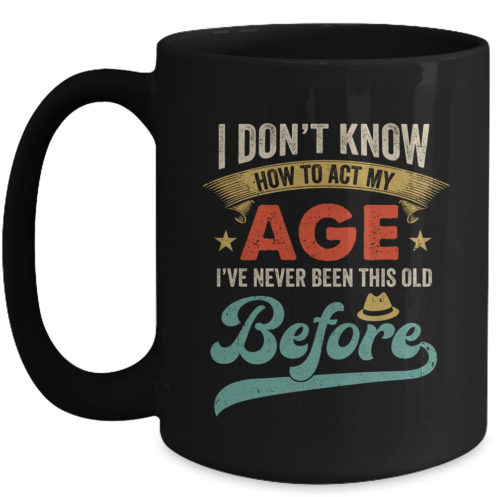 I Dont Know How To Act My Age Ive Never Been This Old Before Mug | siriusteestore