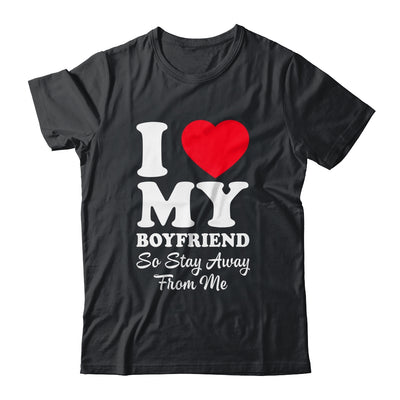I LOVE MY BOYFRIEND So Stay Away From Me Girlfriend Funny Shirt & Hoodie | siriusteestore