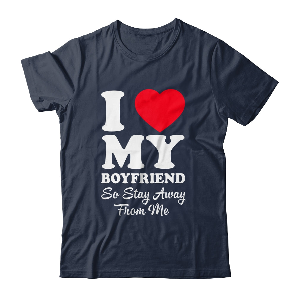 I LOVE MY BOYFRIEND So Stay Away From Me Girlfriend Funny Shirt & Hoodie | siriusteestore