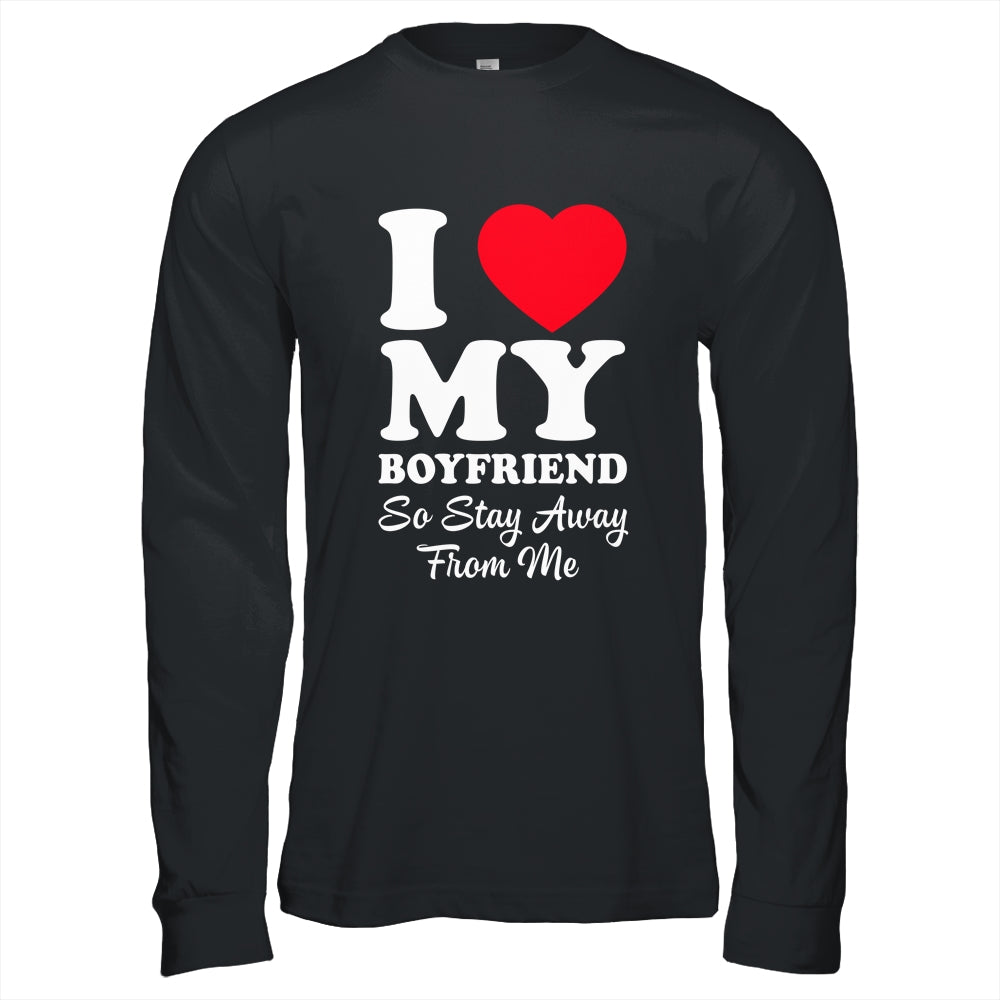 I LOVE MY BOYFRIEND So Stay Away From Me Girlfriend Funny Shirt & Hoodie | siriusteestore
