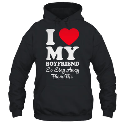 I LOVE MY BOYFRIEND So Stay Away From Me Girlfriend Funny Shirt & Hoodie | siriusteestore
