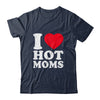 I Love Hot Moms I Heart Hot Moms Funny Red Heart Love Moms Shirt & Hoodie | siriusteestore