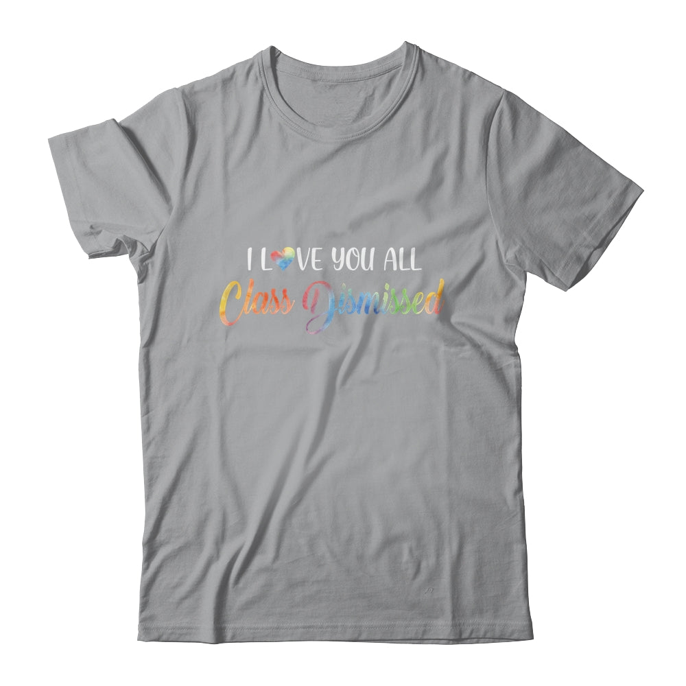 I Love You All Class Dismissed Teacher Last Day Of School Shirt & Hoodie | siriusteestore