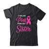 I Wear Pink For My Sister Breast Cancer Awareness Survivor Shirt & Hoodie | siriusteestore