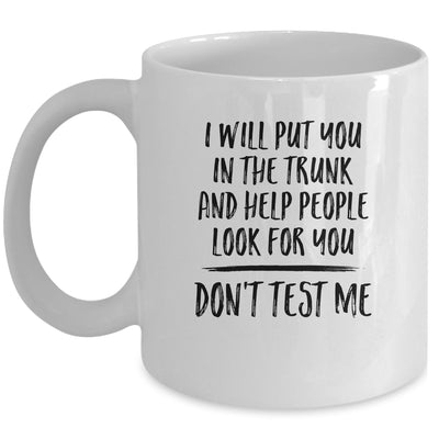 I Will Put You In The Trunk And Help People Look For You Mug | siriusteestore