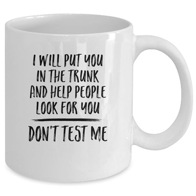 I Will Put You In The Trunk And Help People Look For You Mug | siriusteestore