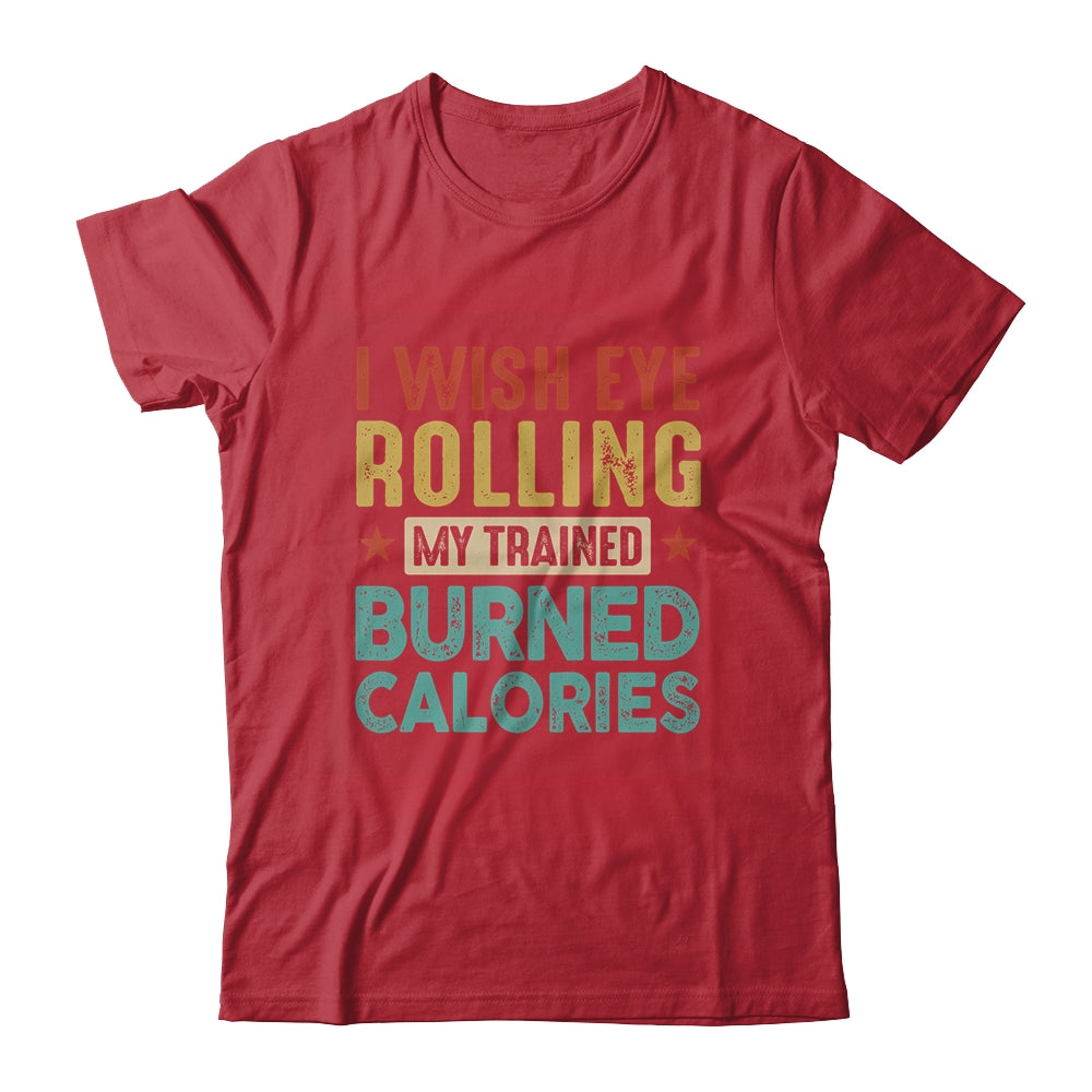 I Wish Eye Rolling My Trainer Burned Calories Shirt & Hoodie | siriusteestore