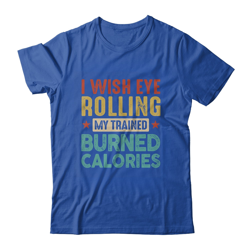 I Wish Eye Rolling My Trainer Burned Calories Shirt & Hoodie | siriusteestore