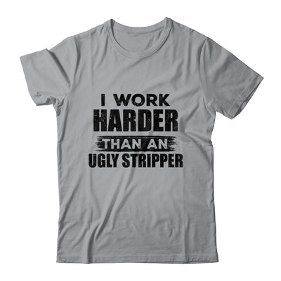 I Work Harder Than An Ugly Stripper Funny Shirt & Hoodie | siriusteestore