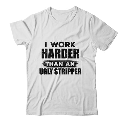I Work Harder Than An Ugly Stripper Funny Shirt & Hoodie | siriusteestore