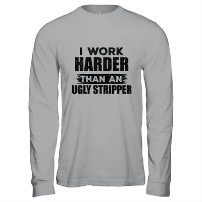 I Work Harder Than An Ugly Stripper Funny Shirt & Hoodie | siriusteestore