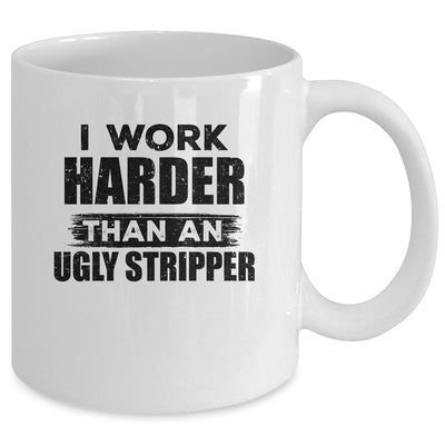 I Work Harder Than An Ugly Stripper Funny Mug | siriusteestore