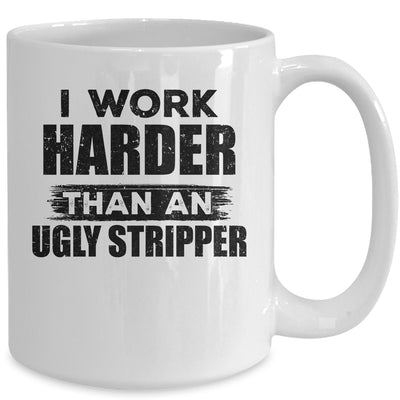 I Work Harder Than An Ugly Stripper Funny Mug | siriusteestore