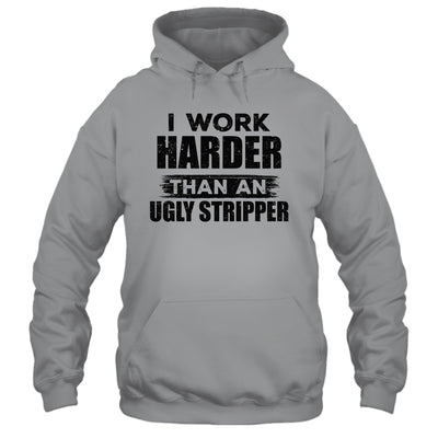 I Work Harder Than An Ugly Stripper Funny Shirt & Hoodie | siriusteestore