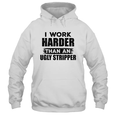 I Work Harder Than An Ugly Stripper Funny Shirt & Hoodie | siriusteestore