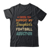 I Work To Support My Daughters Football Addiction Vintage Shirt & Hoodie | siriusteestore