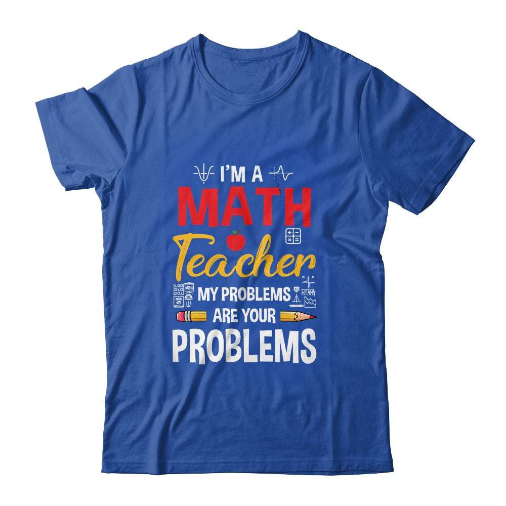 I'm A Math Teacher Of Course I Have Problems Funny Teacher Shirt & Hoodie | siriusteestore