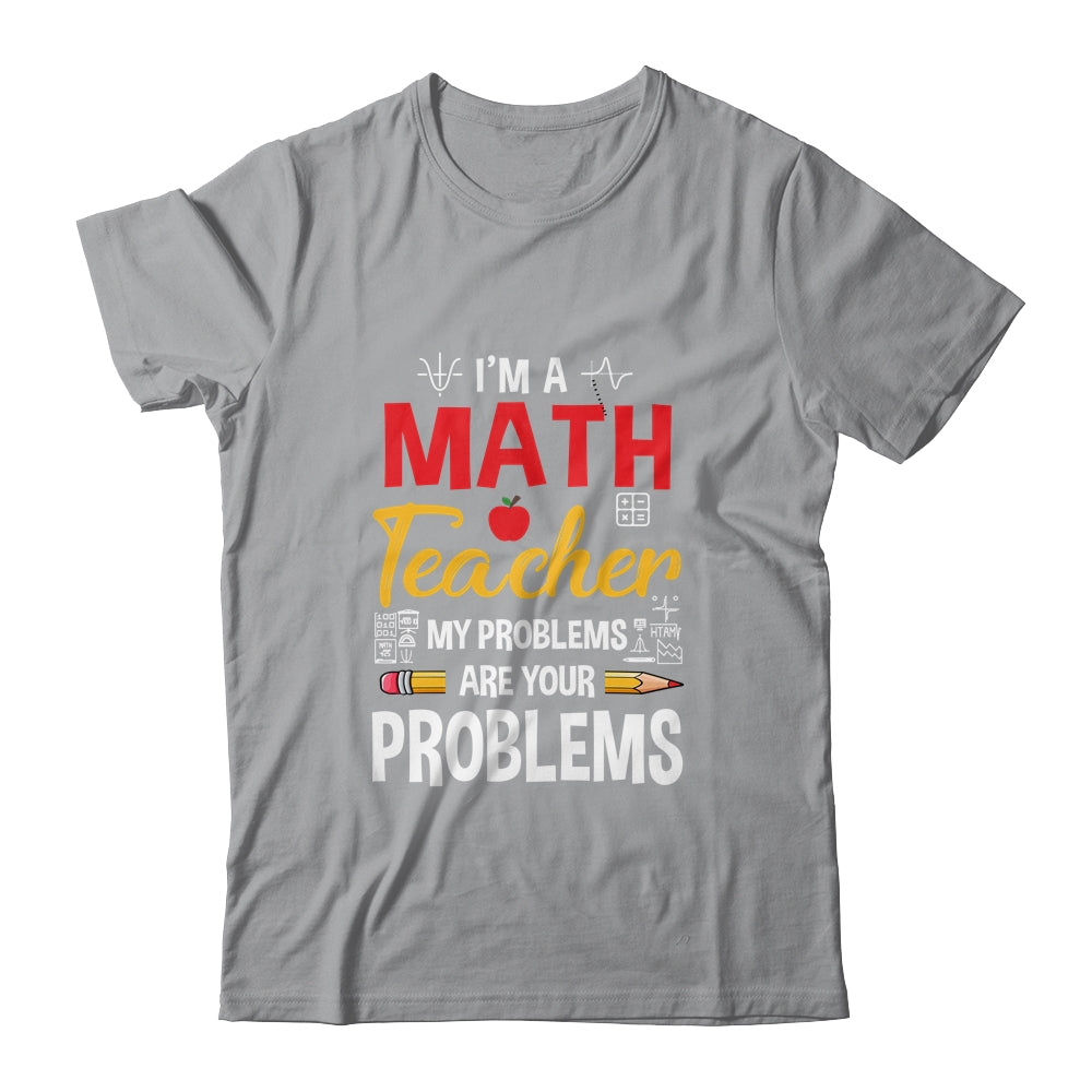 I'm A Math Teacher Of Course I Have Problems Funny Teacher Shirt & Hoodie | siriusteestore