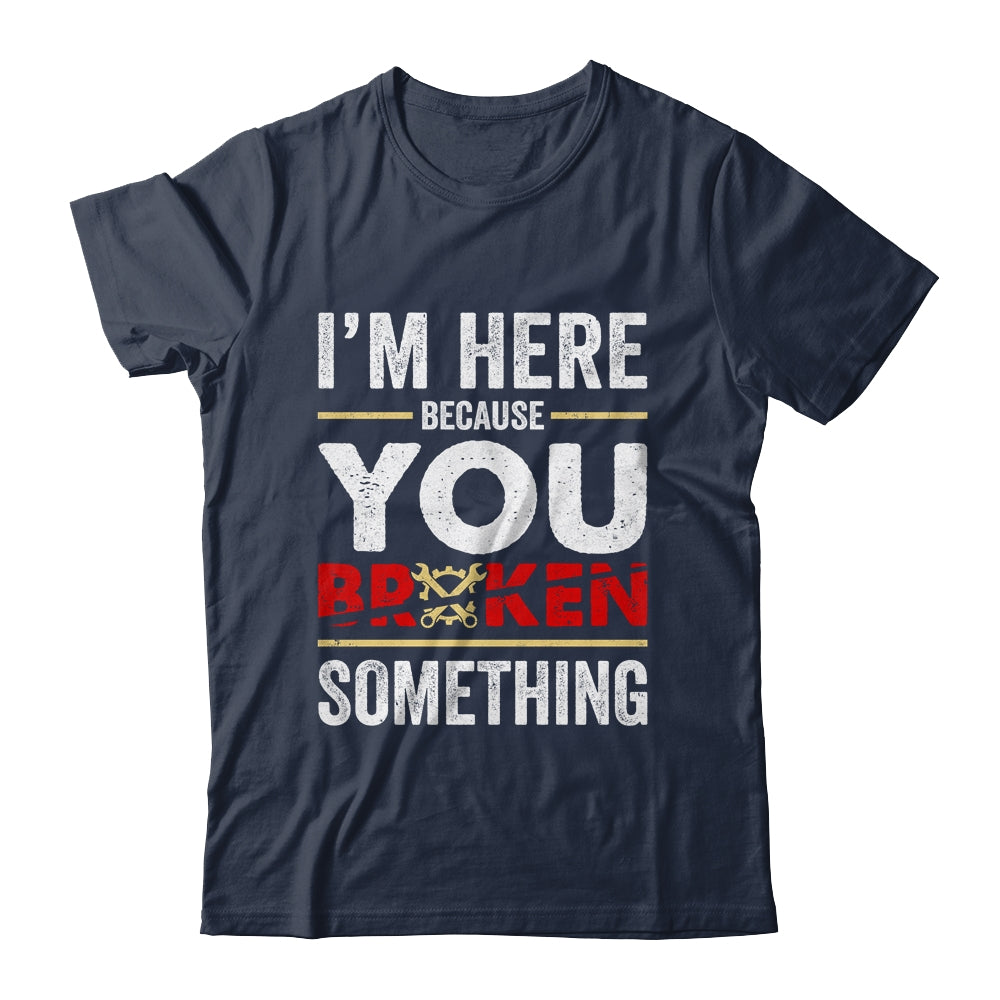 I'm Here Because You Broke Something Funny Mechanic Shirt & Hoodie | siriusteestore