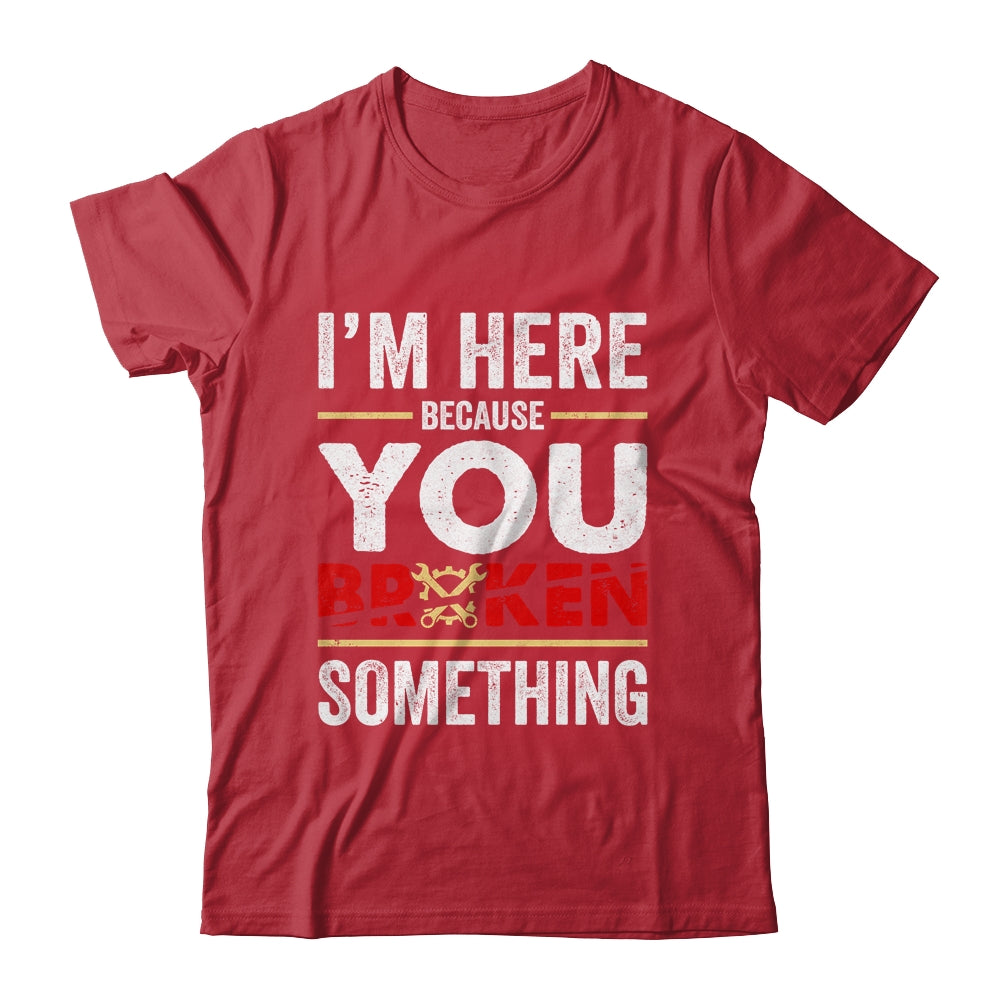 I'm Here Because You Broke Something Funny Mechanic Shirt & Hoodie | siriusteestore
