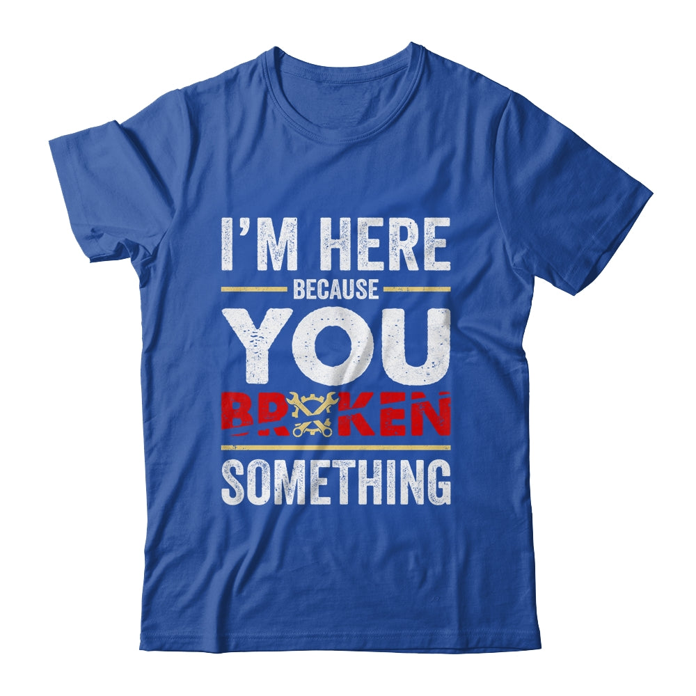 I'm Here Because You Broke Something Funny Mechanic Shirt & Hoodie | siriusteestore