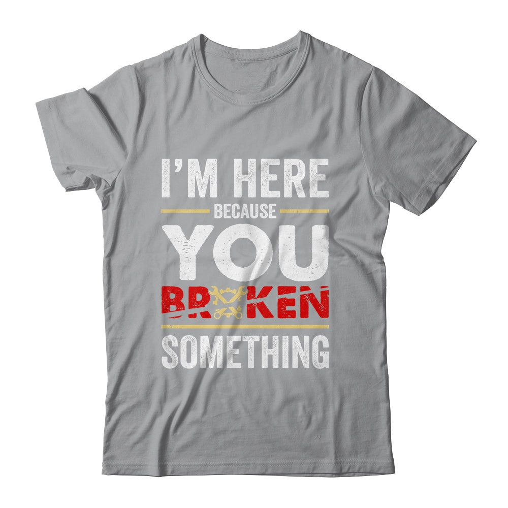 I'm Here Because You Broke Something Funny Mechanic Shirt & Hoodie | siriusteestore