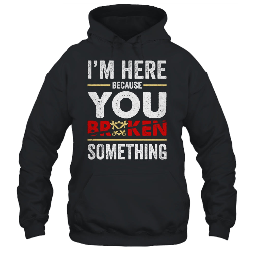 I'm Here Because You Broke Something Funny Mechanic Shirt & Hoodie | siriusteestore