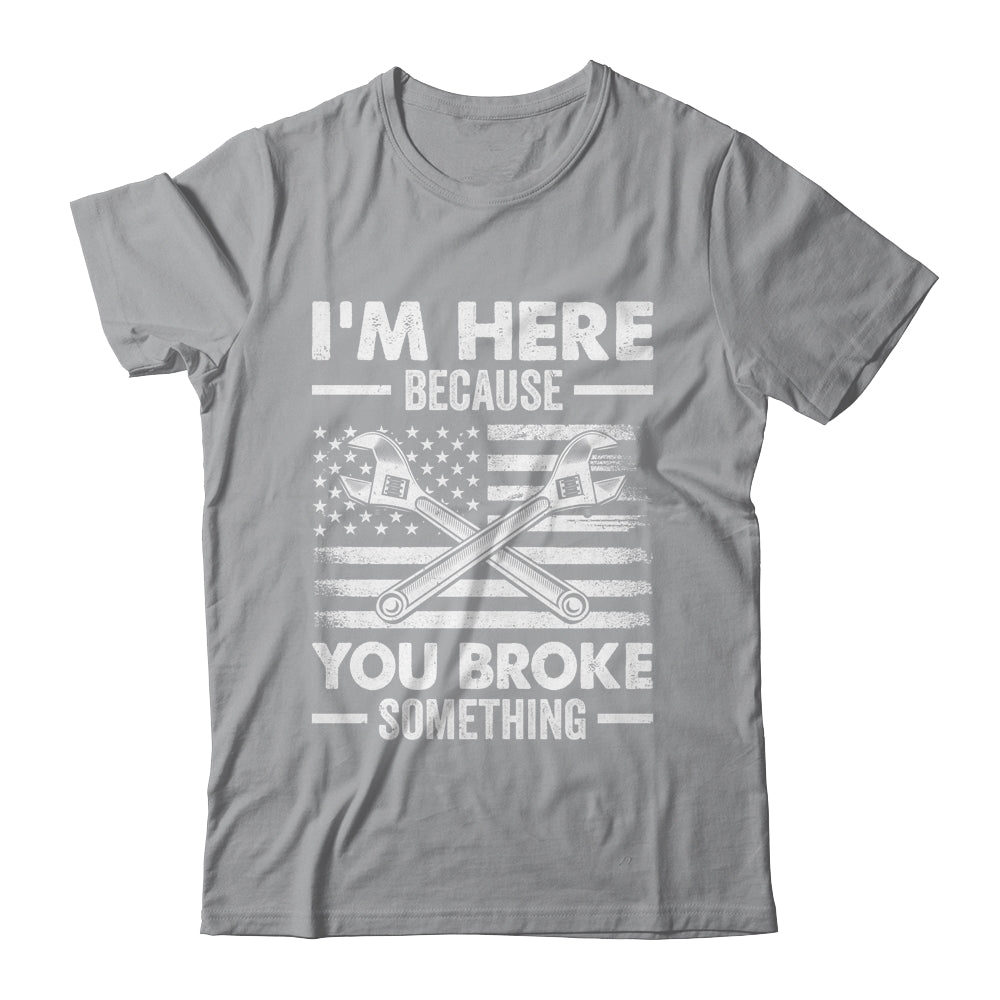 I'm Here Because You Broke Something Us Flag Funny Mechanic Shirt & Hoodie | siriusteestore