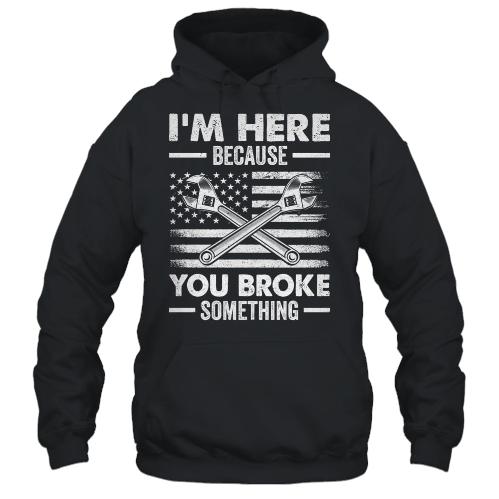 I'm Here Because You Broke Something Us Flag Funny Mechanic Shirt & Hoodie | siriusteestore