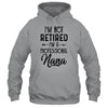 I'm Not Retired A Professional Nana Funny Mothers Day Shirt & Hoodie | siriusteestore