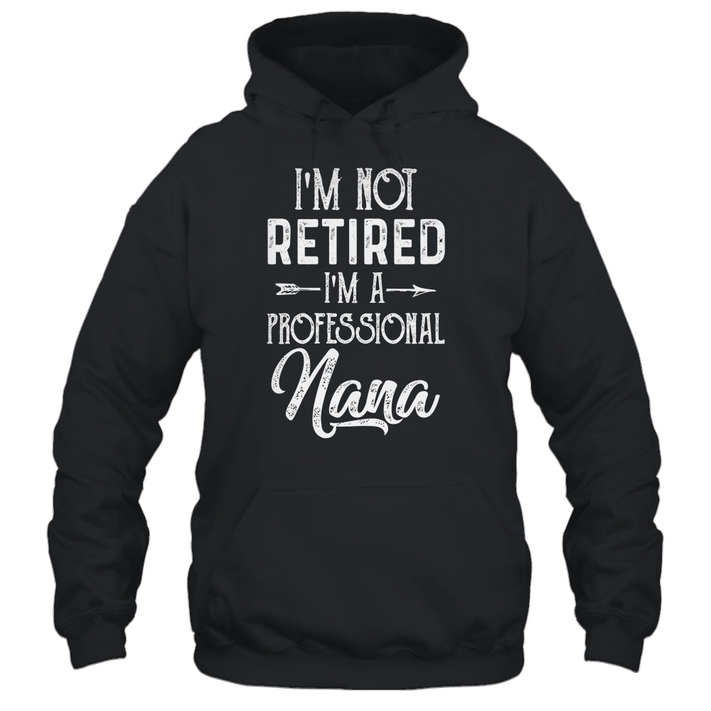 I'm Not Retired A Professional Nana Mothers Day Shirt & Hoodie | siriusteestore