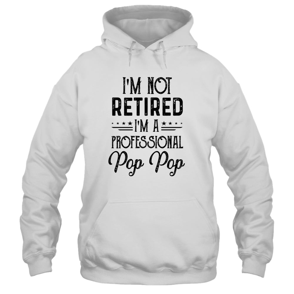 I'm Not Retired A Professional Pop Pop Funny Father Day Shirt & Hoodie | siriusteestore